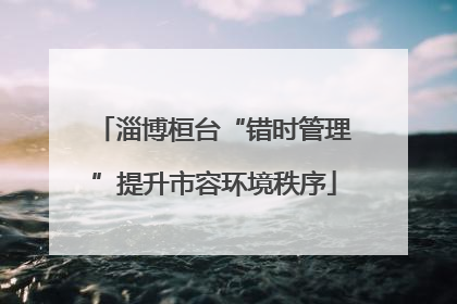 淄博桓台“错时管理”提升市容环境秩序